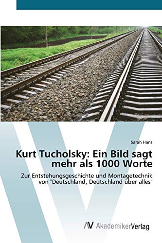 Kurt Tucholsky: Ein Bild sagt mehr als 1000 Worte: Zur Entstehungsgeschichte und Montagetechnik von Deutschland, Deutschland über alles