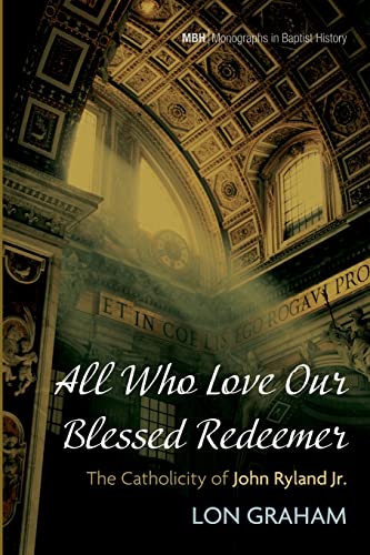 All Who Love Our Blessed Redeemer: The Catholicity of John Ryland Jr. (Monographs in Baptist History, Band 24)