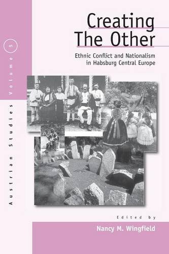 Creating the Other: Ethnic Conflict & Nationalism in Habsburg Central Europe: Ethnic Conflict and Nationalism in the Habsburg Central Europe (Austrian History, Culture & Society)
