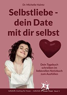 Selbstliebe – dein Date mit dir selbst: Dein Tagebuch schreiben im liebevollen Notizbuch zum Ausfüllen (Selbsthilfe Coaching für Frauen – Selbstliebe Frauen Power, Band 3)