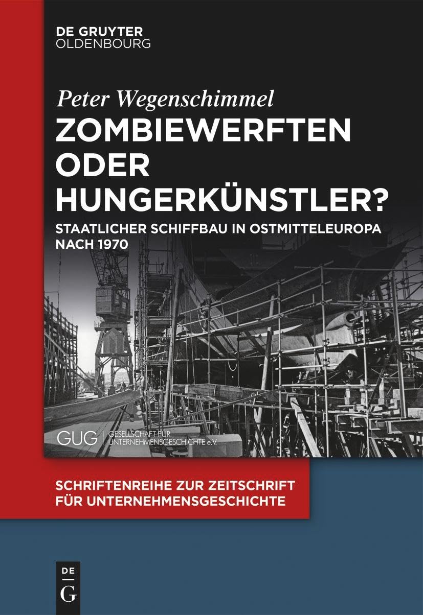 Zombiewerften oder Hungerkünstler?: Staatlicher Schiffbau in Ostmitteleuropa nach 1970 (Schriftenreihe zur Zeitschrift für Unternehmensgeschichte, 33, Band 33)