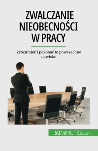 Zwalczanie nieobecności w pracy: Zrozumieć i pokonać to powszechne zjawisko: Zrozumie¿ i pokona¿ to powszechne zjawisko