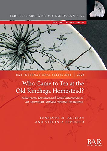 Who Came to Tea at the Old Kinchega Homestead?: Tablewares, Teawares and Social Interaction at an Australian Outback Pastoral Homestead (BAR International, Band 2964)