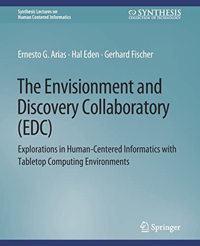 The Envisionment and Discovery Collaboratory (EDC): Explorations in Human-Centered Informatics (Synthesis Lectures on Human-Centered Informatics)