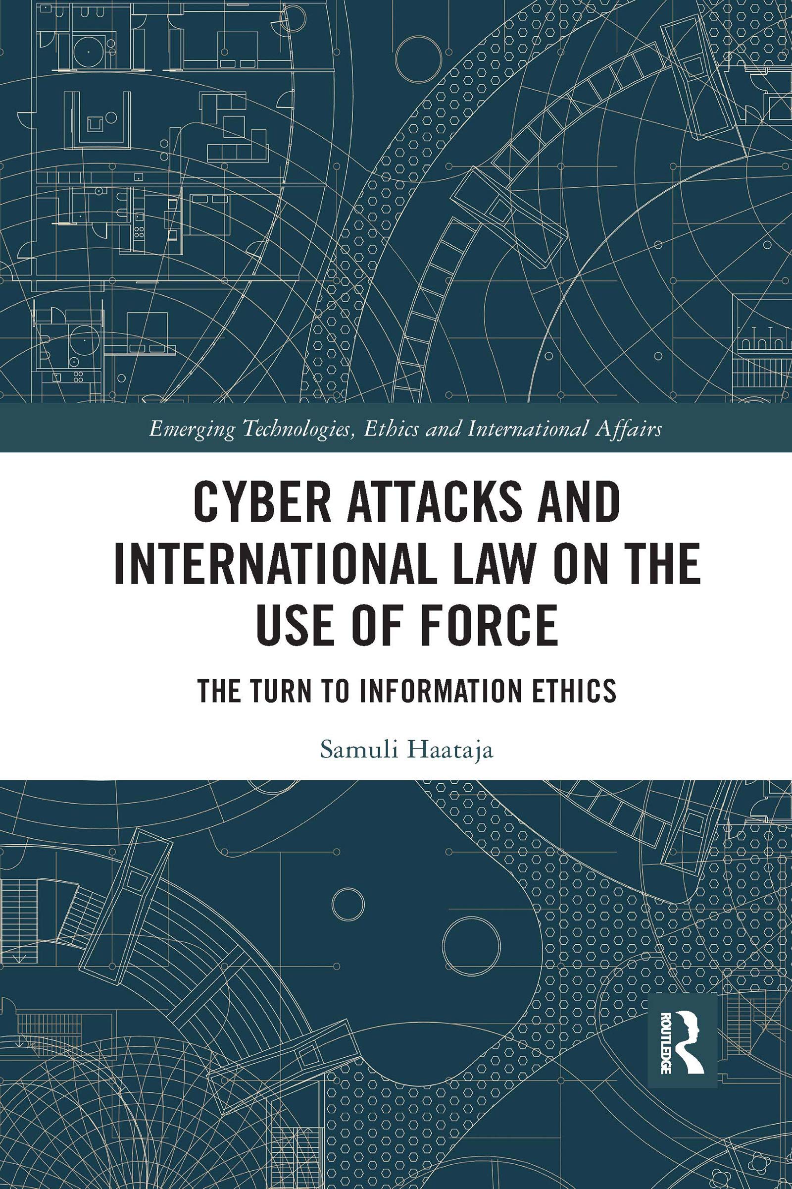 Cyber Attacks and International Law on the Use of Force: The Turn to Information Ethics (The Emerging Technologies, Ethics and International Affairs)