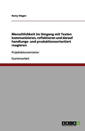 Menschlichkeit im Umgang mit Texten kommunizieren, reflektieren und darauf handlungs- und produktionsorientiert reagieren: Projektdokumentation