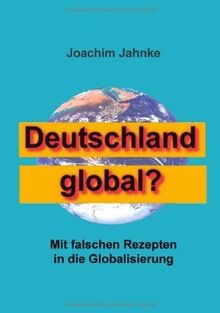 Deutschland global?: Mit falschen Rezepten in die Globalisierung