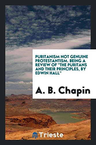 Puritanism Not Genuine Protestantism. Being a Review Of The Puritans and Their Principles, by Edwin Hall