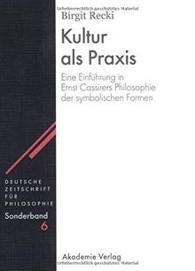 Kultur als Praxis: Eine Einführung in die Philosophie Ernst Cassirers (Deutsche Zeitschrift für Philosophie / Sonderbände, Band 6)