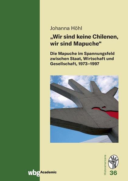 „Wir sind keine Chilenen, wir sind Mapuche“: Die Mapuche im Spannungsfeld zwischen Staat, Wirtschaft und Gesellschaft, 1973–1997 (Historamericana)