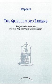 Die Quellen des Lebens: Fragen und Antworten auf dem Weg zu ewiger Glückseligkeit