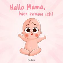 Hallo Mama, hier komme ich!: Eine niedliche Erzählung der Schwangerschaft aus der Sicht des Kindes | Mit vielen liebenswerten farbigen Bildern | Originelles Geschenk für werdende Mütter