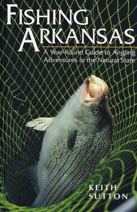 FISHING ARKANSAS: A Year-Round Guide to Angling Adventures in the Natural State