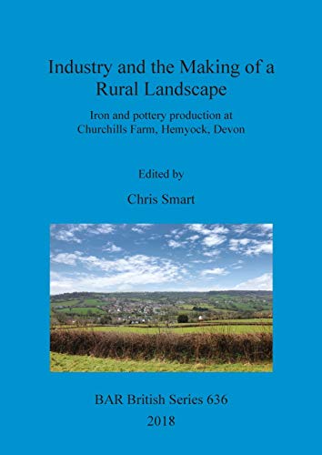 Industry and the Making of a Rural Landscape: Iron and pottery production at Churchills Farm, Hemyock, Devon (BAR British)