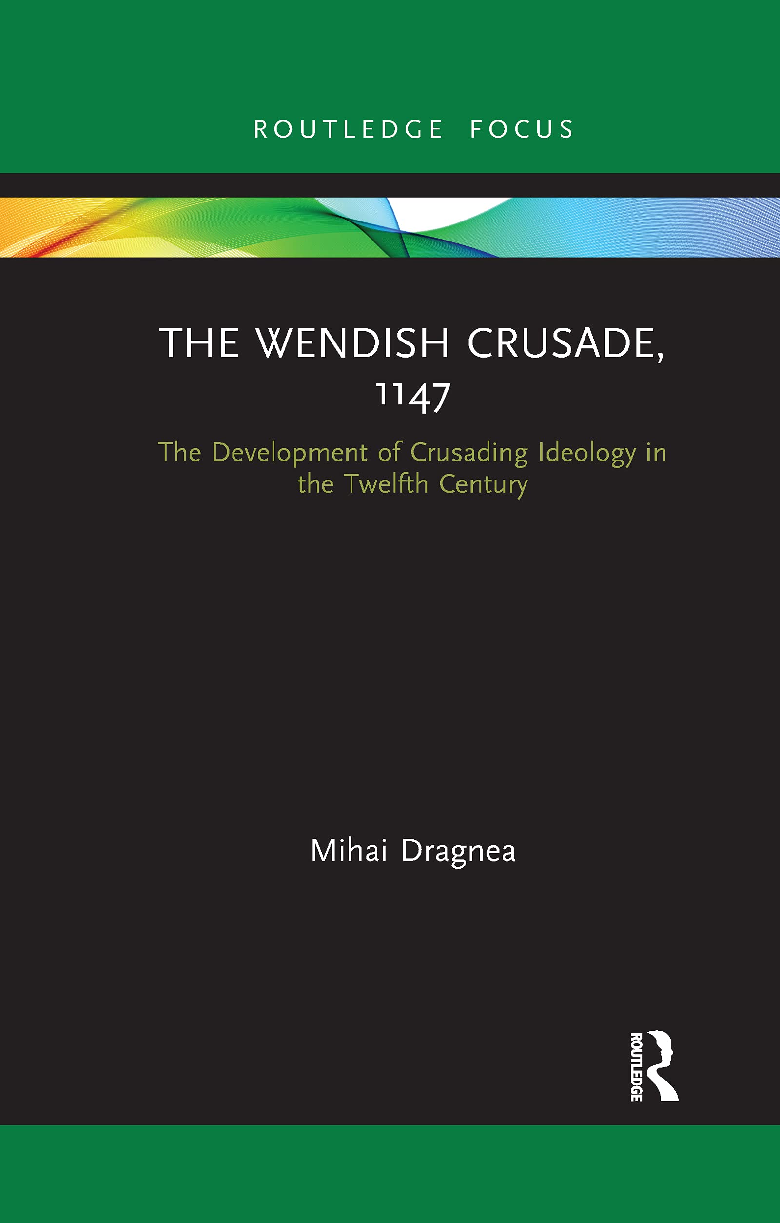 Mihai Dragnea The Wendish Crusade, 1147, The Development Of Crusading Ideology In The Twelfth Century (Routledge Focus)