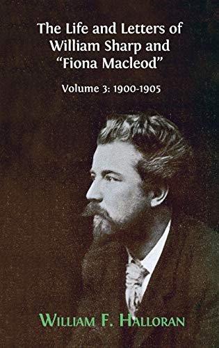 The Life and Letters of William Sharp and Fiona Macleod: Volume 3: 1900-1905