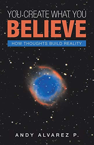 P. P., Andy Alvarez You Create What You Believe, How Thoughts Build Reality