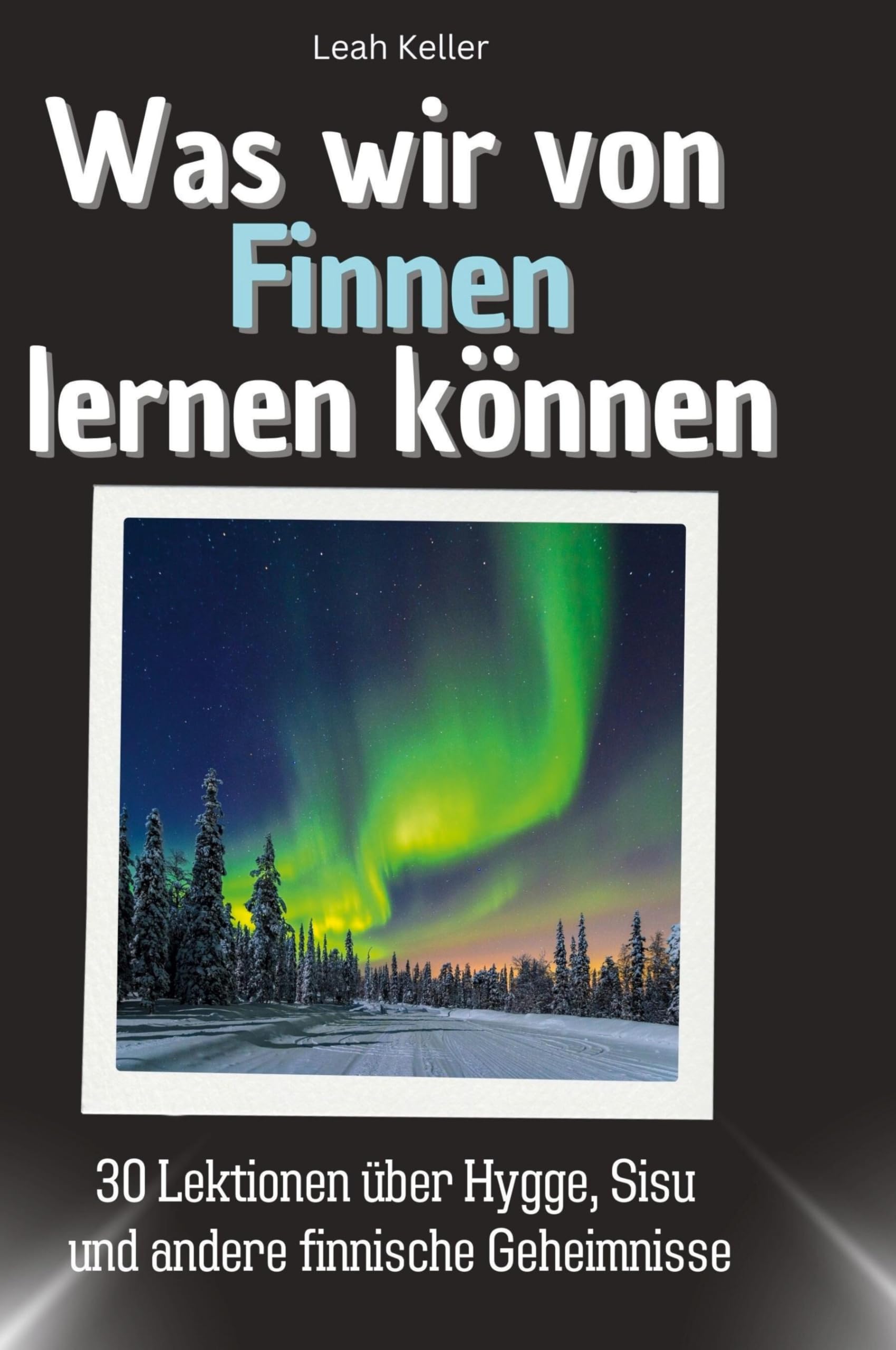 Was wir von Finnen lernen können: 30 Lektionen über Hygge, Sisu und andere finnische Geheimnisse