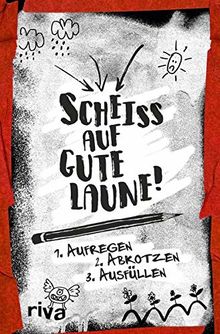 Scheiß auf gute Laune: 1. Aufregen  2. Abkotzen 3. Ausfüllen