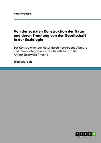 Von der sozialen Konstruktion der Natur und deren Trennung von der Gesellschaft in der Soziologie: Zur Konstruktion der Natur durch heterogene Akteure ... Gesellschaft in der Akteur-Netzwerk-Theorie