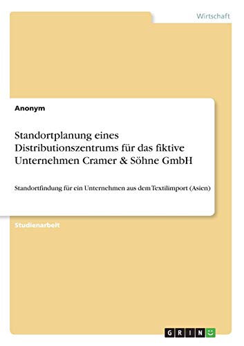 Standortplanung eines Distributionszentrums für das fiktive Unternehmen Cramer & Söhne GmbH: Standortfindung für ein Unternehmen aus dem Textilimport (Asien)
