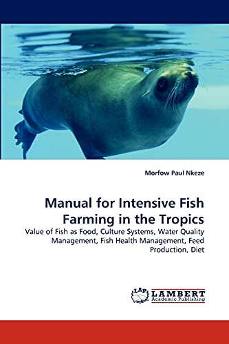 Manual for Intensive Fish Farming in the Tropics: Value of Fish as Food, Culture Systems, Water Quality Management, Fish Health Management, Feed Production, Diet