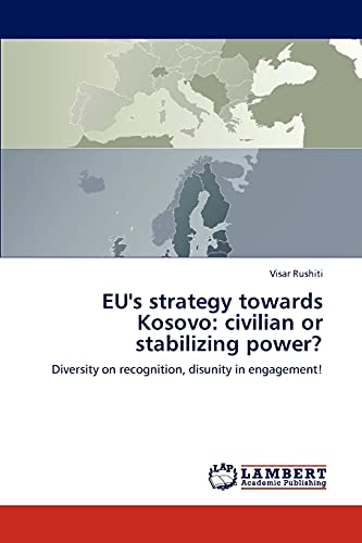 EU's strategy towards Kosovo: civilian or stabilizing power?: Diversity on recognition, disunity in engagement!