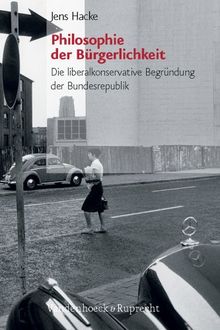 Philosophie der Bürgerlichkeit. Die liberalkonservative Begründung der Bundesrepublik (Burgertum Neue Folge)