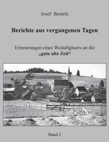 Berichte aus vergangenen Tagen - Band 2 -: Erinnerungen eines Westallgäuers an die gute alte Zeit