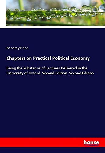 Chapters on Practical Political Economy: Being the Substance of Lectures Delivered in the University of Oxford. Second Edition. Second Edition