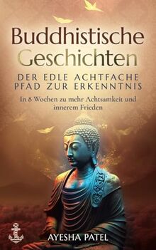 Buddhistische Geschichten – der Edle Achtfache Pfad zur Erkenntnis: In 8 Wochen zu mehr Achtsamkeit und innerem Frieden