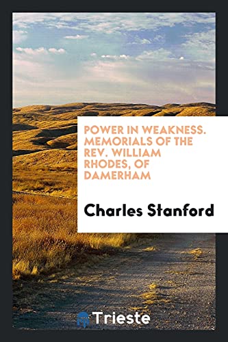 Power in Weakness. Memorials of the Rev. William Rhodes, of Damerham