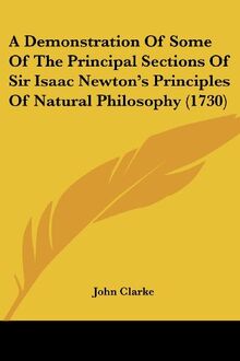 A Demonstration Of Some Of The Principal Sections Of Sir Isaac Newton's Principles Of Natural Philosophy (1730)