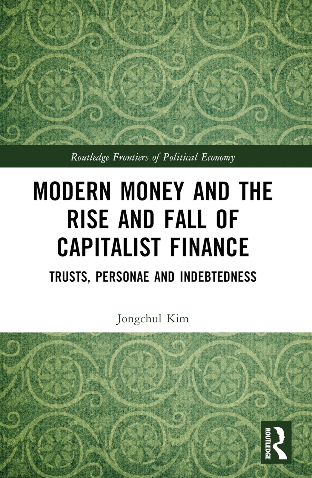 Modern Money and the Rise and Fall of Capitalist Finance: The Institutionalization of Trusts, Personae and Indebtedness (Routledge Frontiers of Political Economy)