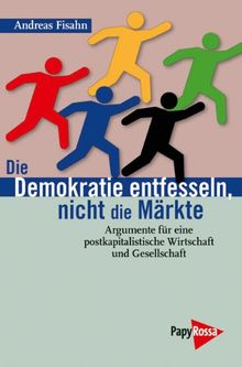 Die Demokratie entfesseln, nicht die Märkte: Argumente für eine postkapitalistische Wirtschaft und Gesellschaft (Neue Kleine Bibliothek)