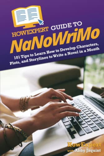 HowExpert Guide to NaNoWriMo: 101 Tips to Learn How to Develop Characters, Plots, and Storylines to Write a Novel in a Month