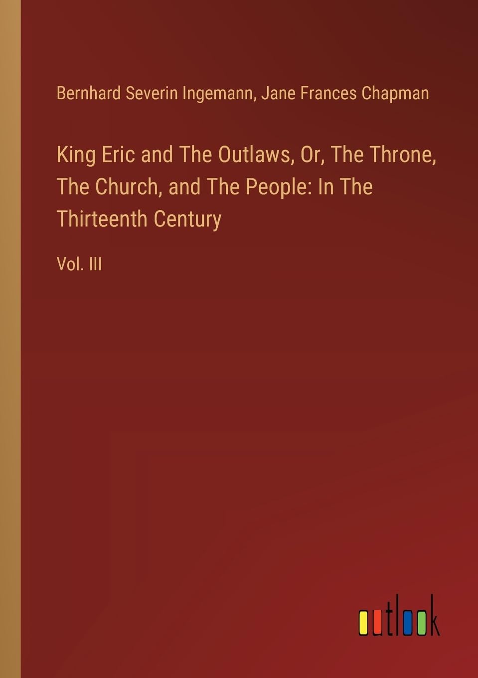 King Eric and The Outlaws, Or, The Throne, The Church, and The People: In The Thirteenth Century: Vol. III