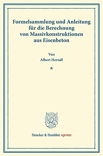 Formelsammlung und Anleitung für die Berechnung von Massivkonstruktionen aus Eisenbeton. (Duncker & Humblot reprints)