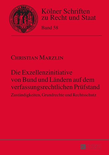 Die Exzellenzinitiative von Bund und Ländern auf dem verfassungsrechtlichen Prüfstand: Zuständigkeiten, Grundrechte und Rechtsschutz (Kölner Schriften zu Recht und Staat)