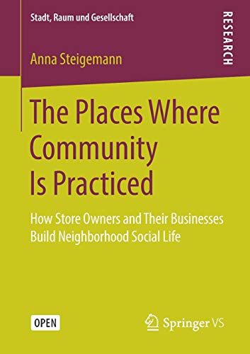 The Places Where Community Is Practiced: How Store Owners and Their Businesses Build Neighborhood Social Life (Stadt, Raum und Gesellschaft)