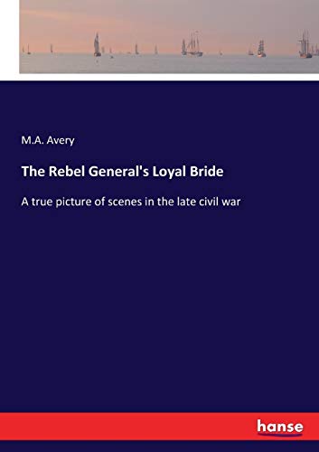The Rebel General's Loyal Bride: A true picture of scenes in the late civil war