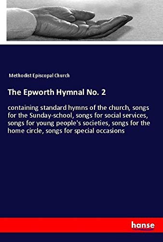 The Epworth Hymnal No. 2: containing standard hymns of the church, songs for the Sunday-school, songs for social services, songs for young people's ... the home circle, songs for special occasions