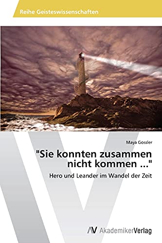 Sie konnten zusammen nicht kommen ...: Hero und Leander im Wandel der Zeit
