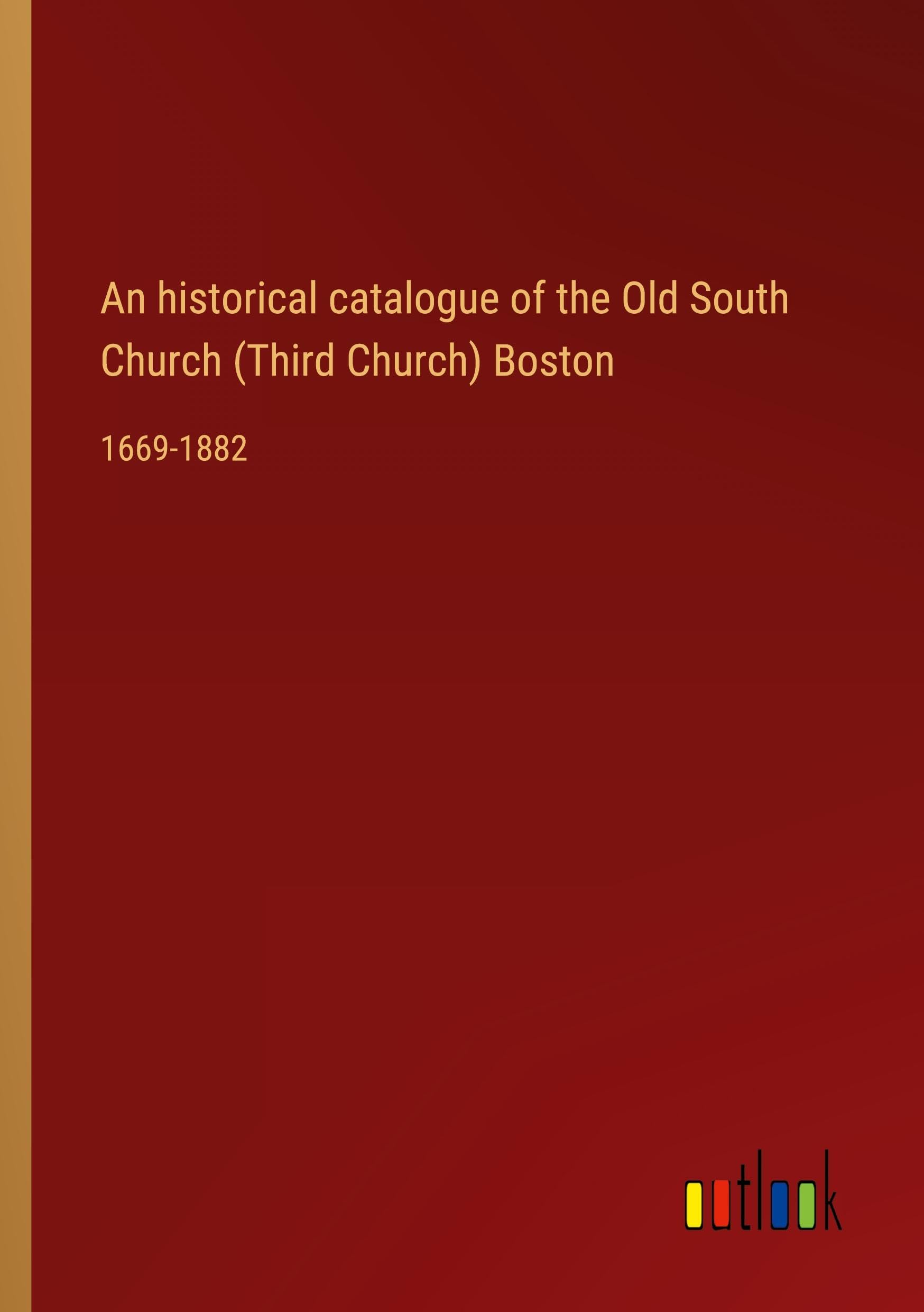 An historical catalogue of the Old South Church (Third Church) Boston: 1669-1882