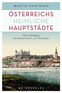 Österreichs heimliche Hauptstädte: Flair und Mythos der bedeutenden k. u. k. Metropolen