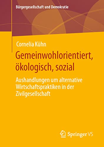 Gemeinwohlorientiert, ökologisch, sozial: Aushandlungen um alternative Wirtschaftspraktiken in der Zivilgesellschaft (Bürgergesellschaft und Demokratie)
