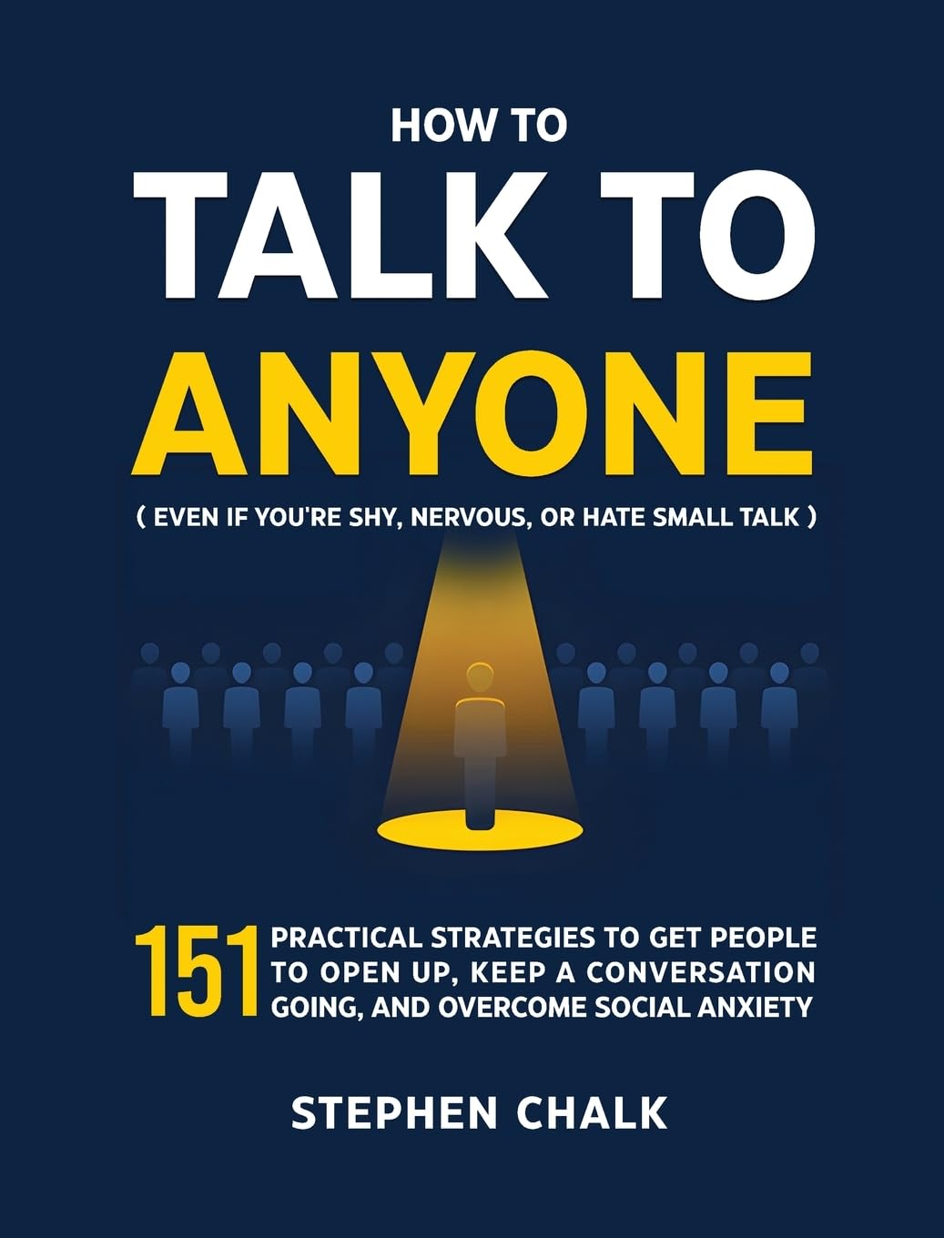 How to Talk to Anyone (Even If You're Shy, Nervous, or Hate Small Talk): 151 Practical Strategies to Get People to Open Up, Keep a Conversation Going, and Overcome Social Anxiety