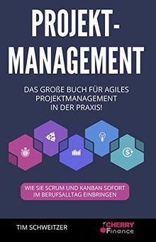 Projektmanagement: Das große Buch für agiles Projektmanagement in der Praxis! + wie Sie Scrum und Kanban sofort im Berufsalltag einbringen (Organisation, Führung und Leadership, Band 1)