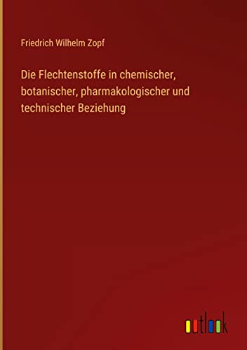 Die Flechtenstoffe in chemischer, botanischer, pharmakologischer und technischer Beziehung