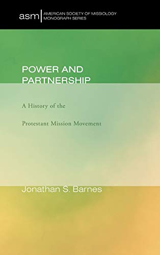 Power and Partnership: A History of the Protestant Mission Movement (American Society of Missiology Monograph)